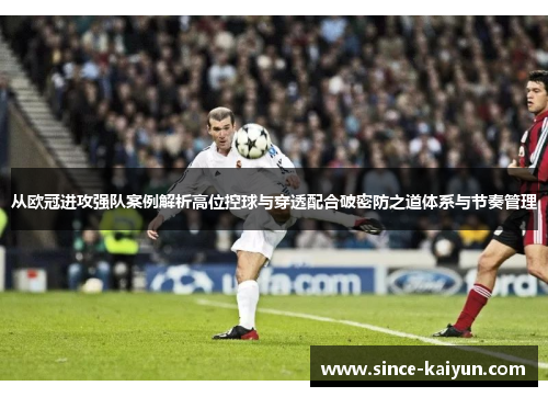从欧冠进攻强队案例解析高位控球与穿透配合破密防之道体系与节奏管理 从欧冠进攻强队案例解析高位控球与穿透配合破密防之道体系与节奏管理