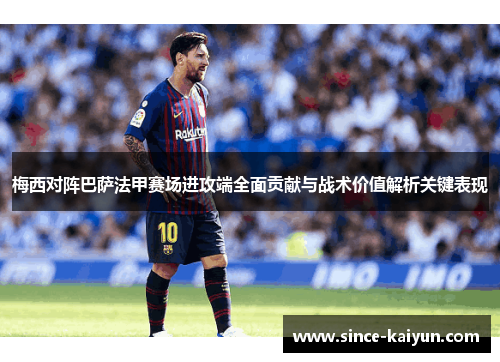 梅西对阵巴萨法甲赛场进攻端全面贡献与战术价值解析关键表现 梅西对阵巴萨法甲赛场进攻端全面贡献与战术价值解析关键表现