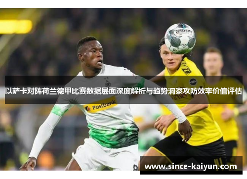 以萨卡对阵荷兰德甲比赛数据层面深度解析与趋势洞察攻防效率价值评估 以萨卡对阵荷兰德甲比赛数据层面深度解析与趋势洞察攻防效率价值评估