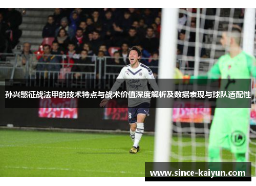 孙兴慜征战法甲的技术特点与战术价值深度解析及数据表现与球队适配性 孙兴慜征战法甲的技术特点与战术价值深度解析及数据表现与球队适配性