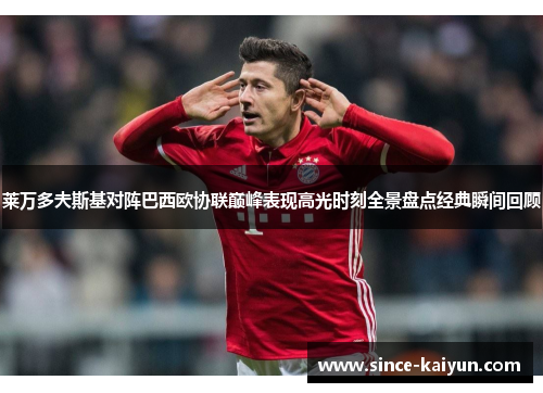 莱万多夫斯基对阵巴西欧协联巅峰表现高光时刻全景盘点经典瞬间回顾 莱万多夫斯基对阵巴西欧协联巅峰表现高光时刻全景盘点经典瞬间回顾