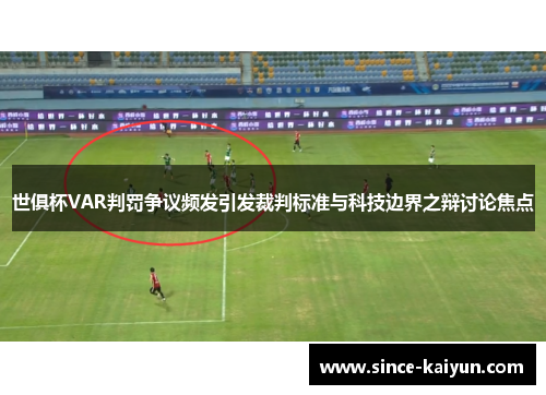 世俱杯VAR判罚争议频发引发裁判标准与科技边界之辩讨论焦点