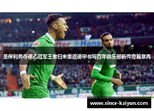 圣保利勇夺德乙冠军王者归来重返德甲书写百年俱乐部新传奇篇章再 圣保利勇夺德乙冠军王者归来重返德甲书写百年俱乐部新传奇篇章再