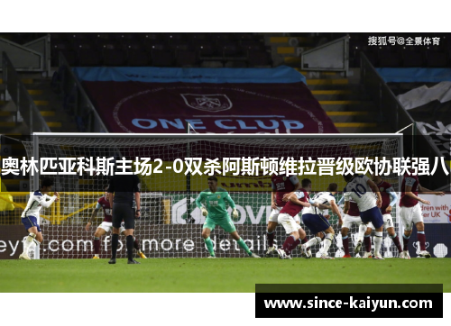 奥林匹亚科斯主场2-0双杀阿斯顿维拉晋级欧协联强八