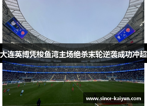 大连英博凭梭鱼湾主场绝杀末轮逆袭成功冲超