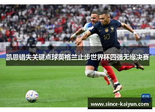 凯恩错失关键点球英格兰止步世界杯四强无缘决赛 凯恩错失关键点球英格兰止步世界杯四强无缘决赛