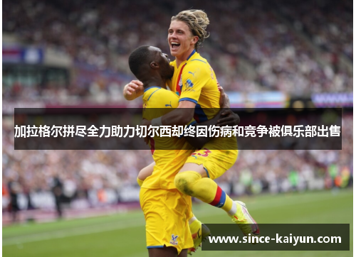 加拉格尔拼尽全力助力切尔西却终因伤病和竞争被俱乐部出售