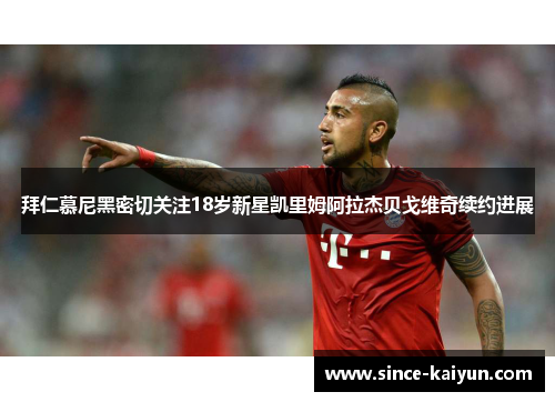 拜仁慕尼黑密切关注18岁新星凯里姆阿拉杰贝戈维奇续约进展