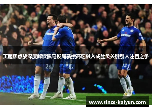 英超焦点战深度解读黑马搅局新援高速融入成胜负关键引人注目之争