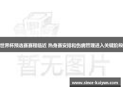 世界杯预选赛赛程临近 热身赛安排和伤病管理进入关键阶段