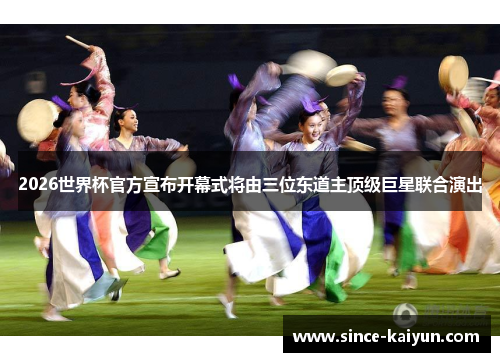 2026世界杯官方宣布开幕式将由三位东道主顶级巨星联合演出