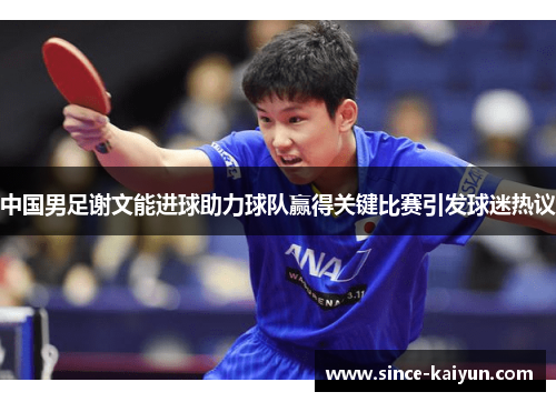 中国男足谢文能进球助力球队赢得关键比赛引发球迷热议