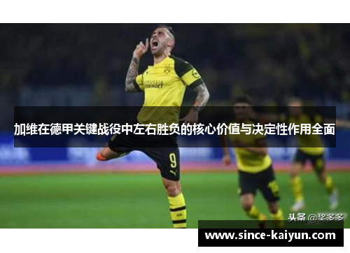 加维在德甲关键战役中左右胜负的核心价值与决定性作用全面 加维在德甲关键战役中左右胜负的核心价值与决定性作用全面