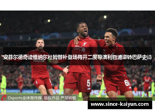 安菲尔德奇迹维纳尔杜姆替补登场梅开二度导演利物浦逆转巴萨史诗