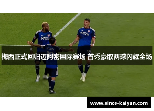梅西正式回归迈阿密国际赛场 首秀豪取两球闪耀全场