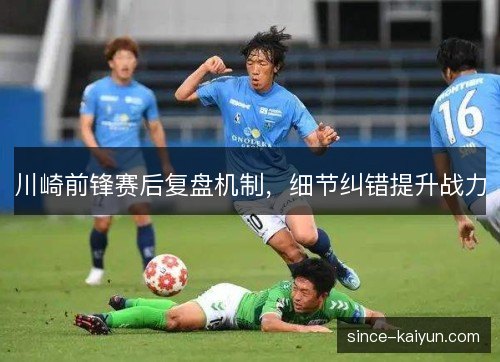 川崎前锋赛后复盘机制，细节纠错提升战力