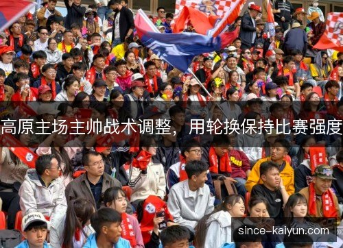 高原主场主帅战术调整，用轮换保持比赛强度