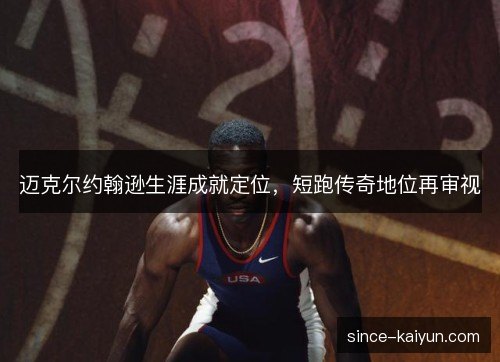 迈克尔约翰逊生涯成就定位，短跑传奇地位再审视